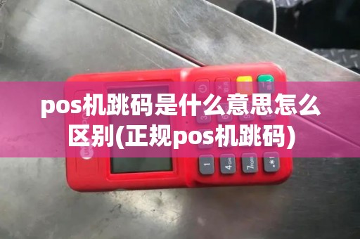 pos机跳码是什么意思怎么区别(正规pos机跳码)