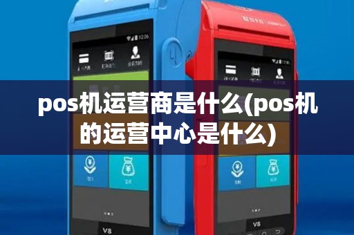 pos机运营商是什么(pos机的运营中心是什么)