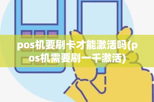pos机要刷卡才能激活吗(pos机需要刷一千激活)
