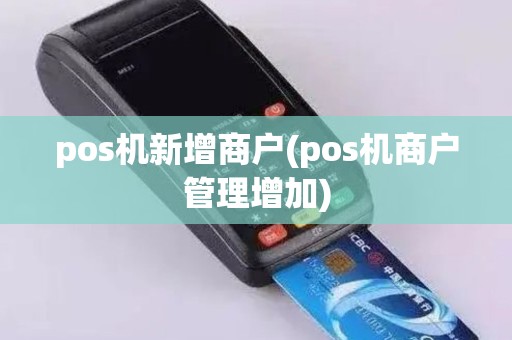 pos机新增商户(pos机商户管理增加)