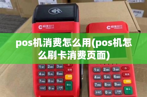 pos机消费怎么用(pos机怎么刷卡消费页面)
