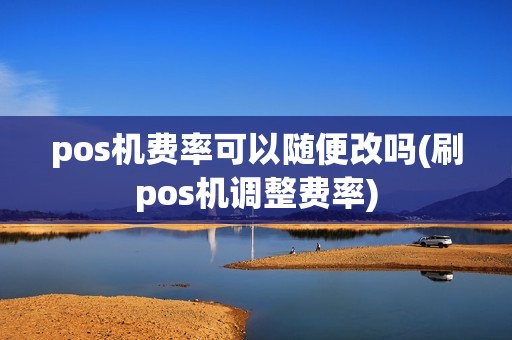 pos机费率可以随便改吗(刷pos机调整费率)