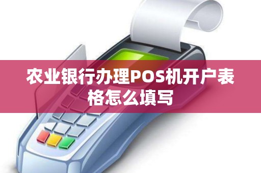 农业银行办理POS机开户表格怎么填写