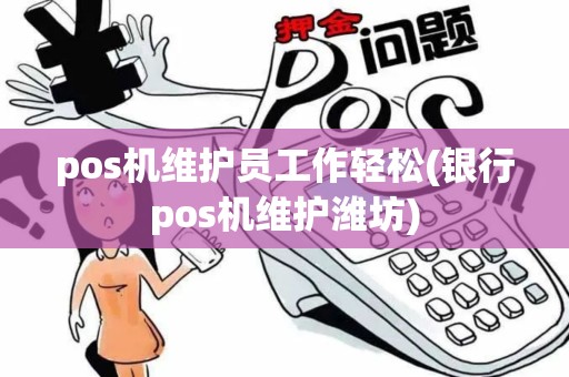 pos机维护员工作轻松(银行pos机维护潍坊) pos机维护员工作轻松(银行pos机维护潍坊)