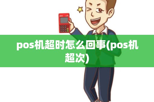 pos机超时怎么回事(pos机超次) pos机超时怎么回事(pos机超次)
