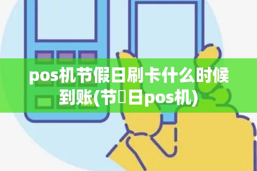 pos机节假日刷卡什么时候到账(节徦日pos机)