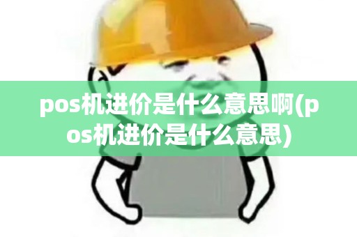pos机进价是什么意思啊(pos机进价是什么意思) pos机进价是什么意思啊(pos机进价是什么意思)
