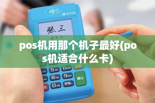 pos机用那个机子最好(pos机适合什么卡)
