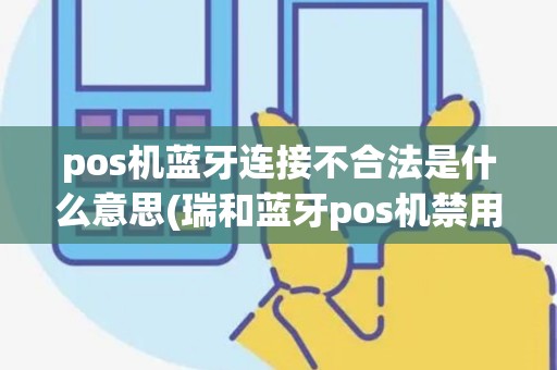 pos机蓝牙连接不合法是什么意思(瑞和蓝牙pos机禁用)
