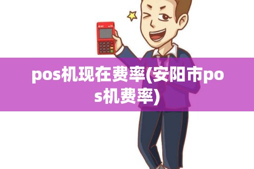 pos机现在费率(安阳市pos机费率)