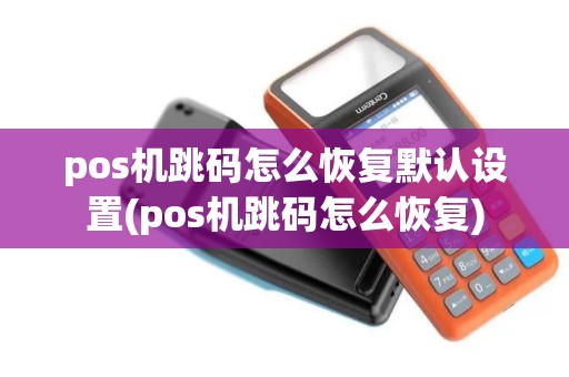 pos机跳码怎么恢复默认设置(pos机跳码怎么恢复)