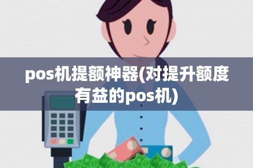 pos机提额神器(对提升额度有益的pos机)