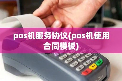 pos机服务协议(pos机使用合同模板)