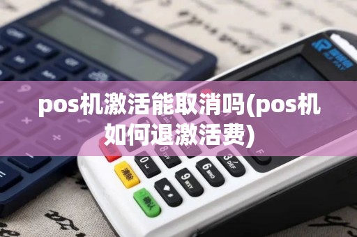 pos机激活能取消吗(pos机如何退激活费)