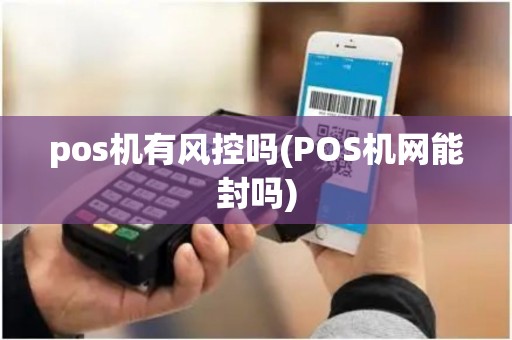 pos机有风控吗(POS机网能封吗)