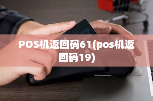 POS机返回码61(pos机返回码19)