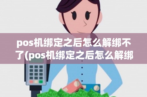 pos机绑定之后怎么解绑不了(pos机绑定之后怎么解绑)