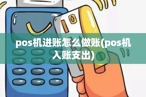 pos机进账怎么做账(pos机入账支出)