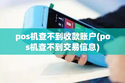 pos机查不到收款账户(pos机查不到交易信息)