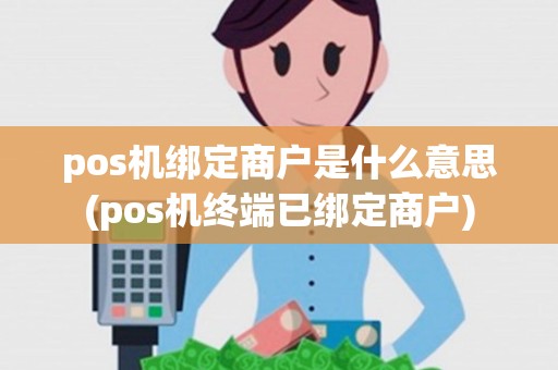 pos机绑定商户是什么意思(pos机终端已绑定商户)