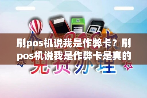 刷pos机说我是作弊卡？刷pos机说我是作弊卡是真的吗