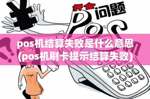 pos机结算失败是什么意思(pos机刷卡提示结算失败) pos机结算失败是什么意思(pos机刷卡提示结算失败)