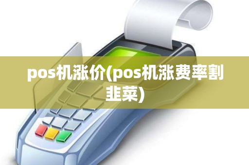 pos机涨价(pos机涨费率割韭菜)