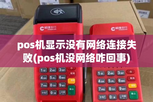 pos机显示没有网络连接失败(pos机没网络咋回事)