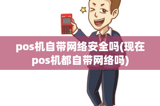 pos机自带网络安全吗(现在pos机都自带网络吗) pos机自带网络安全吗(现在pos机都自带网络吗)