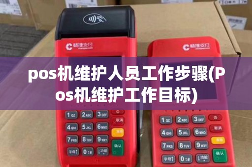 pos机维护人员工作步骤(Pos机维护工作目标) pos机维护人员工作步骤(Pos机维护工作目标)