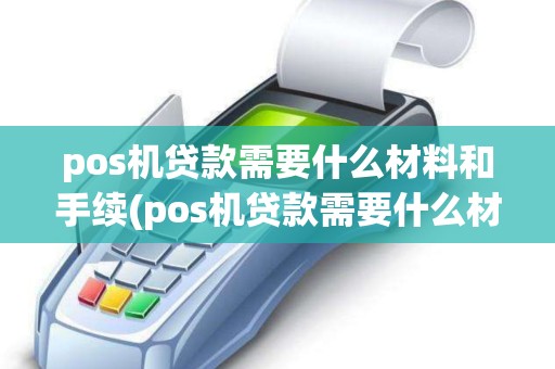 pos机贷款需要什么材料和手续(pos机贷款需要什么材料) pos机贷款需要什么材料和手续(pos机贷款需要什么材料)