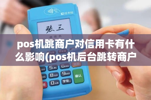 pos机跳商户对信用卡有什么影响(pos机后台跳转商户) pos机跳商户对信用卡有什么影响(pos机后台跳转商户)