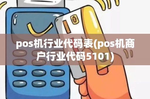 pos机行业代码表(pos机商户行业代码5101) pos机行业代码表(pos机商户行业代码5101)