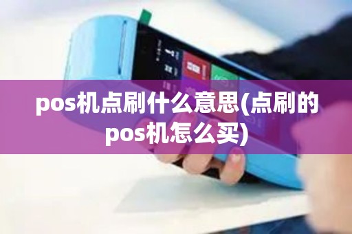 pos机点刷什么意思(点刷的pos机怎么买)
