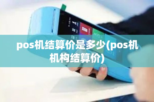 pos机结算价是多少(pos机机构结算价)