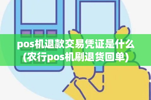pos机退款交易凭证是什么(农行pos机刷退货回单) pos机退款交易凭证是什么(农行pos机刷退货回单)