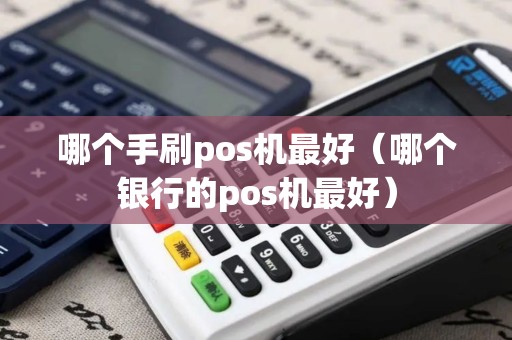 哪个手刷pos机最好（哪个银行的pos机最好）