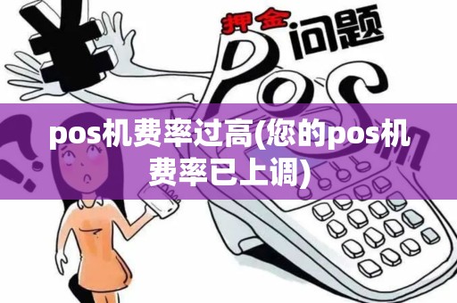 pos机费率过高(您的pos机费率已上调)