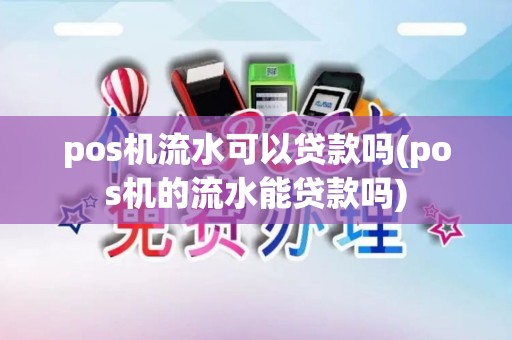 pos机流水可以贷款吗(pos机的流水能贷款吗)