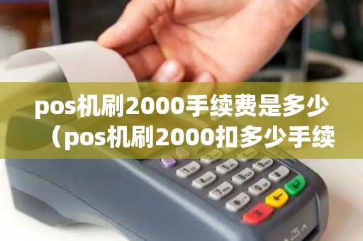 pos机刷2000手续费是多少（pos机刷2000扣多少手续费）