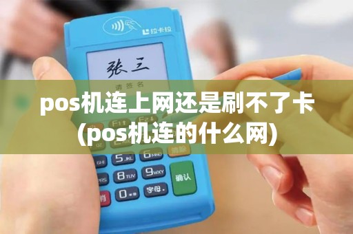 pos机连上网还是刷不了卡(pos机连的什么网)