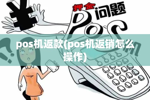 pos机返款(pos机返销怎么操作)