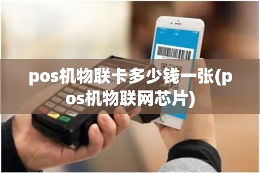 pos机物联卡多少钱一张(pos机物联网芯片)