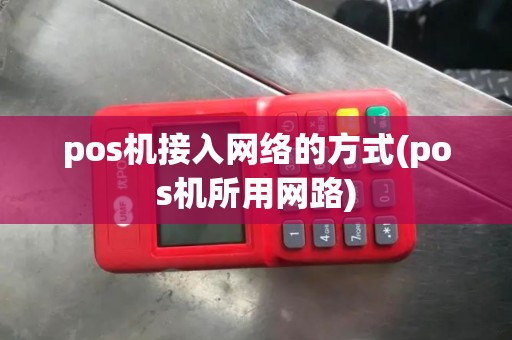 pos机接入网络的方式(pos机所用网路)