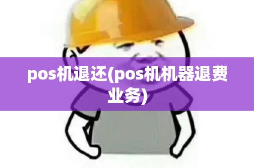 pos机退还(pos机机器退费业务)