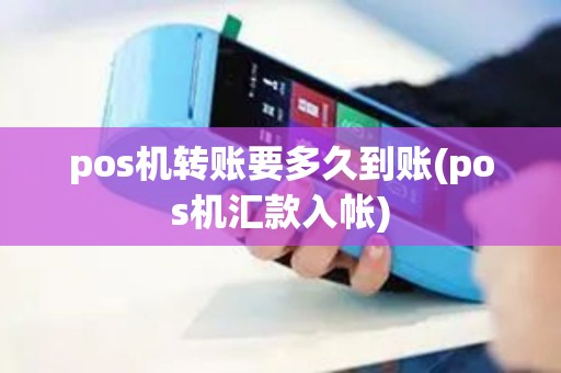 pos机转账要多久到账(pos机汇款入帐)