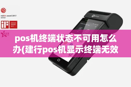 pos机终端状态不可用怎么办(建行pos机显示终端无效)