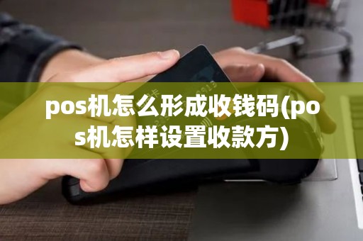 pos机怎么形成收钱码(pos机怎样设置收款方)