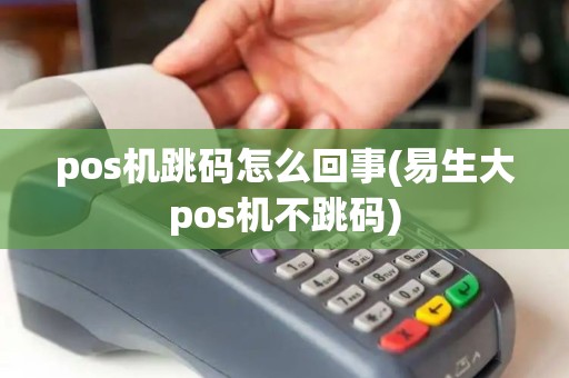 pos机跳码怎么回事(易生大pos机不跳码) pos机跳码怎么回事(易生大pos机不跳码)