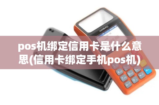 pos机绑定信用卡是什么意思(信用卡绑定手机pos机) pos机绑定信用卡是什么意思(信用卡绑定手机pos机)